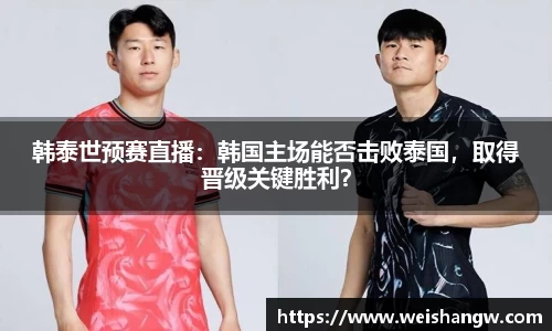 韩泰世预赛直播：韩国主场能否击败泰国，取得晋级关键胜利？
